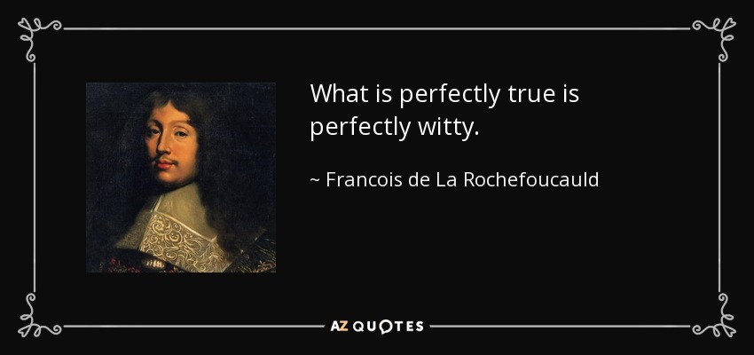 What is perfectly true is perfectly witty. - Francois de La Rochefoucauld