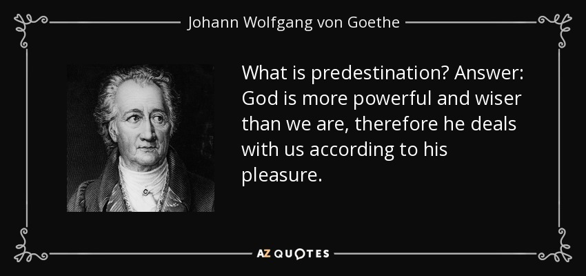 What is predestination? Answer: God is more powerful and wiser than we are, therefore he deals with us according to his pleasure. - Johann Wolfgang von Goethe