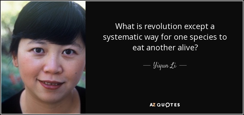 What is revolution except a systematic way for one species to eat another alive? - Yiyun Li