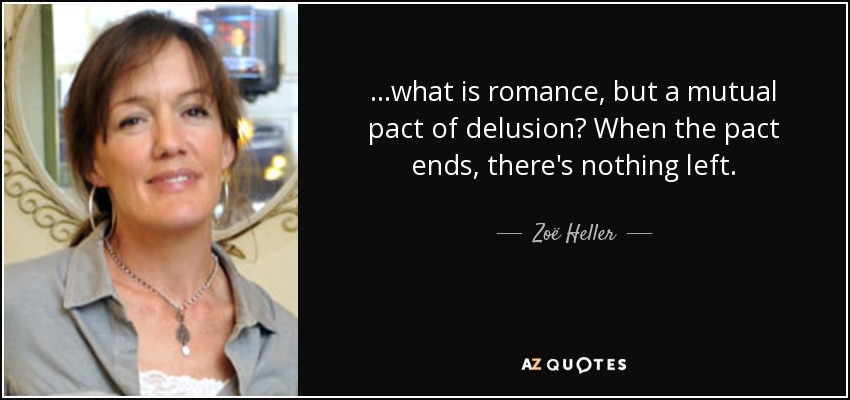 ...what is romance, but a mutual pact of delusion? When the pact ends , there's nothing left. - Zoë Heller