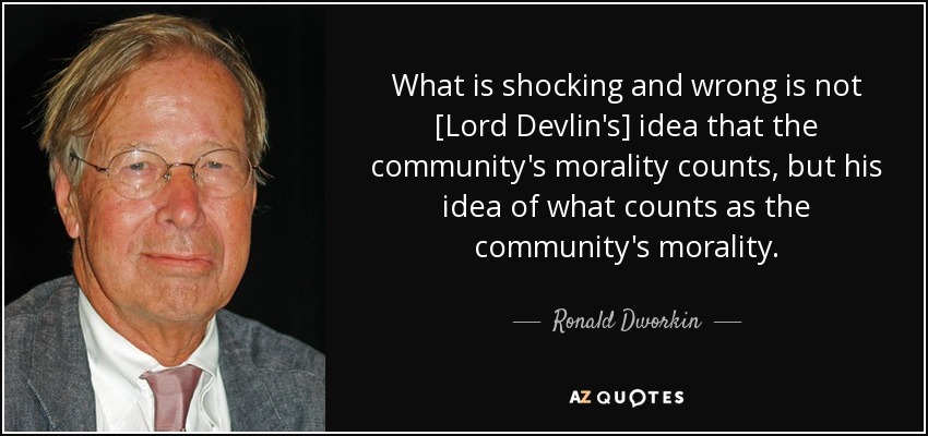 What is shocking and wrong is not [Lord Devlin's] idea that the community's morality counts, but his idea of what counts as the community's morality. - Ronald Dworkin