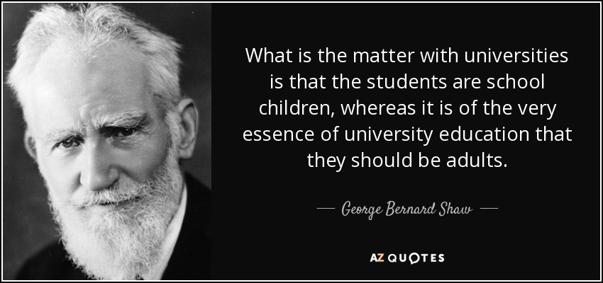What is the matter with universities is that the students are school children, whereas it is of the very essence of university education that they should be adults. - George Bernard Shaw