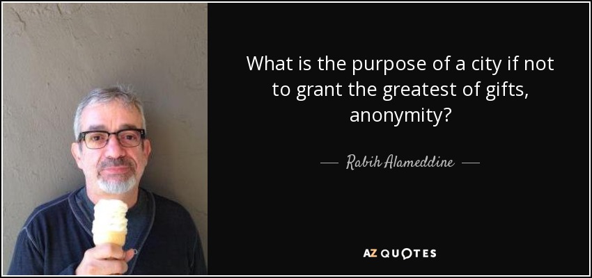 What is the purpose of a city if not to grant the greatest of gifts, anonymity? - Rabih Alameddine