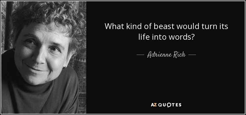 What kind of beast would turn its life into words? - Adrienne Rich