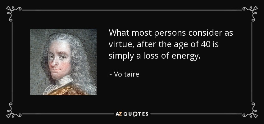 What most persons consider as virtue, after the age of 40 is simply a loss of energy. - Voltaire