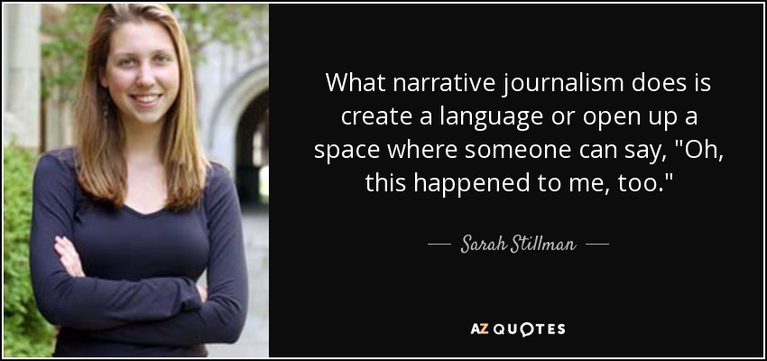 What narrative journalism does is create a language or open up a space where someone can say, 