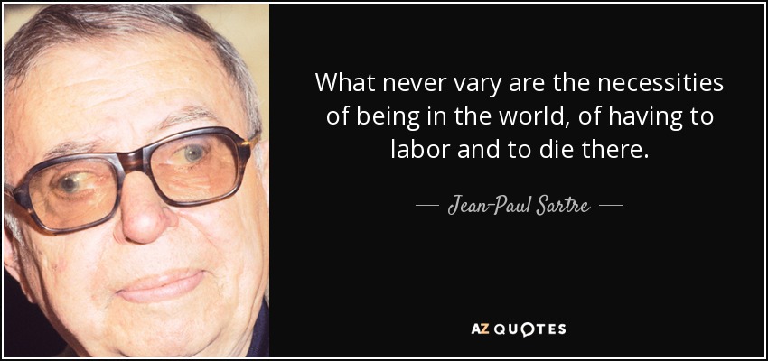 What never vary are the necessities of being in the world, of having to labor and to die there. - Jean-Paul Sartre