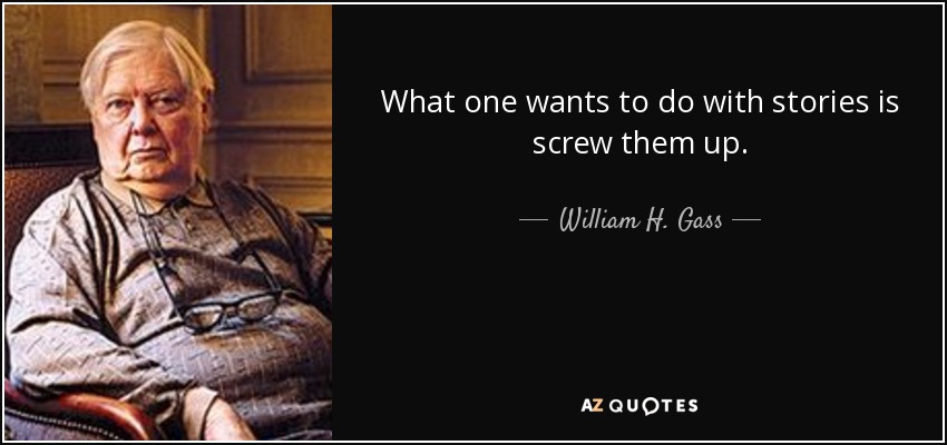 What one wants to do with stories is screw them up. - William H. Gass