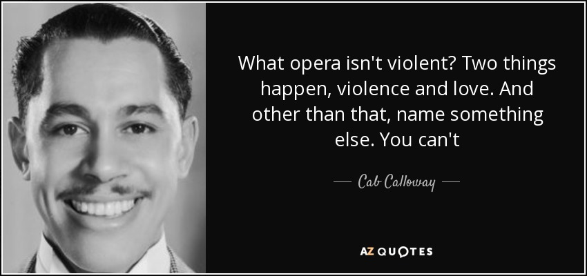 What opera isn't violent? Two things happen, violence and love. And other than that, name something else. You can't - Cab Calloway