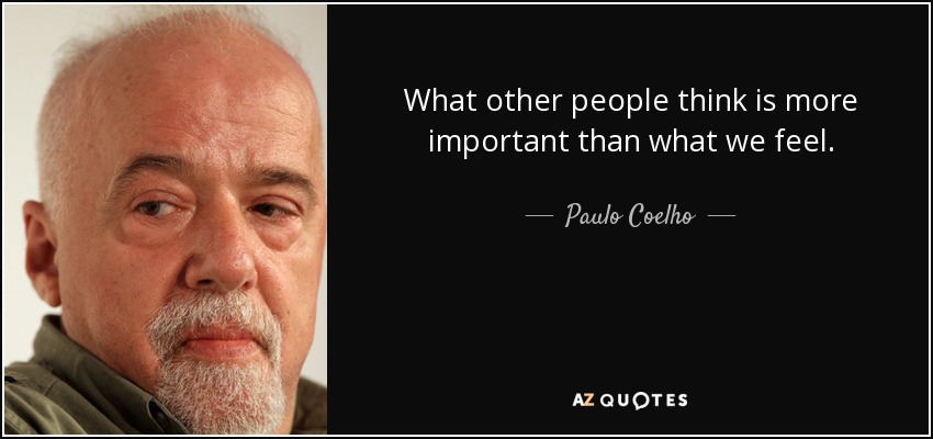 What other people think is more important than what we feel. - Paulo Coelho