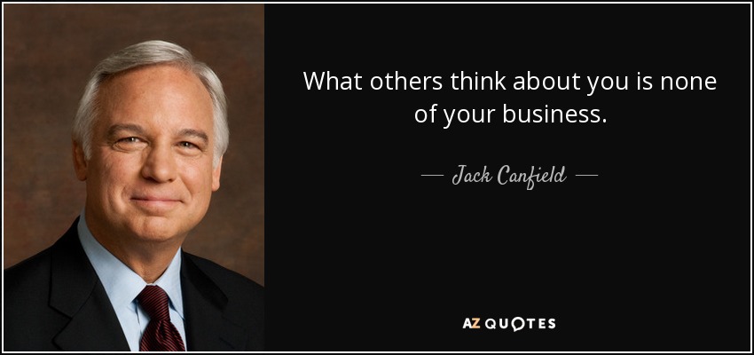 What others think about you is none of your business. - Jack Canfield