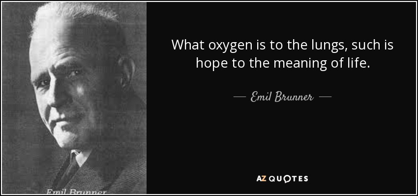 What oxygen is to the lungs, such is hope to the meaning of life. - Emil Brunner