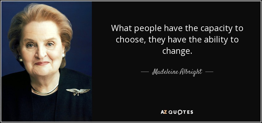 What people have the capacity to choose, they have the ability to change. - Madeleine Albright