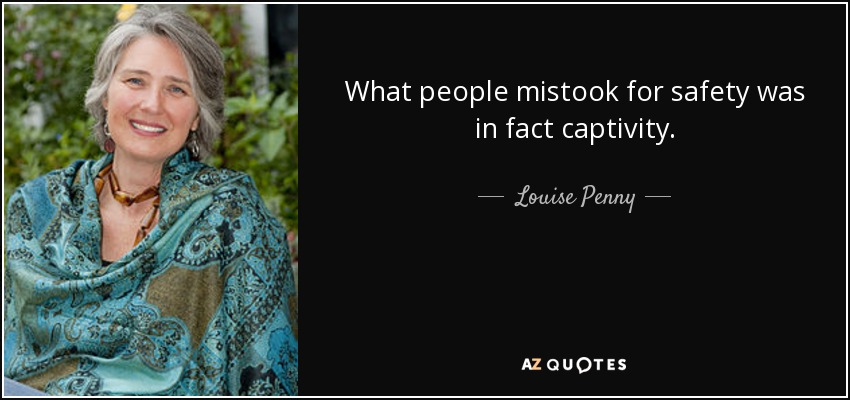 What people mistook for safety was in fact captivity. - Louise Penny