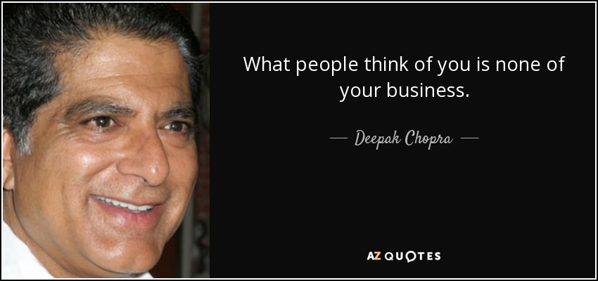 What people think of you is none of your business. - Deepak Chopra