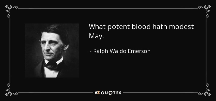 What potent blood hath modest May. - Ralph Waldo Emerson