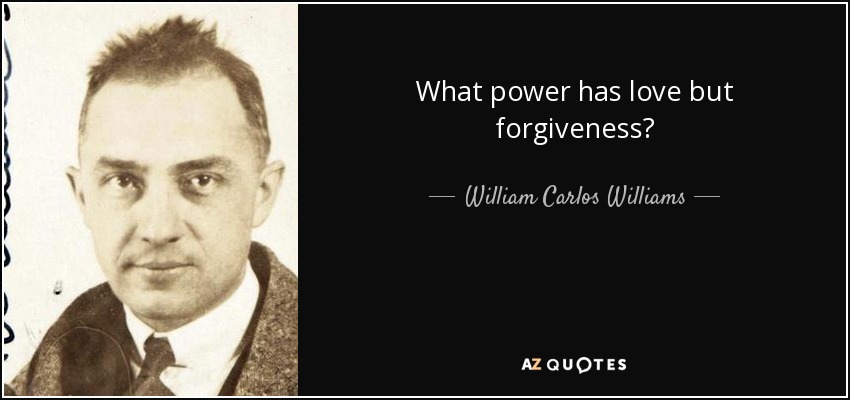 What power has love but forgiveness? - William Carlos Williams