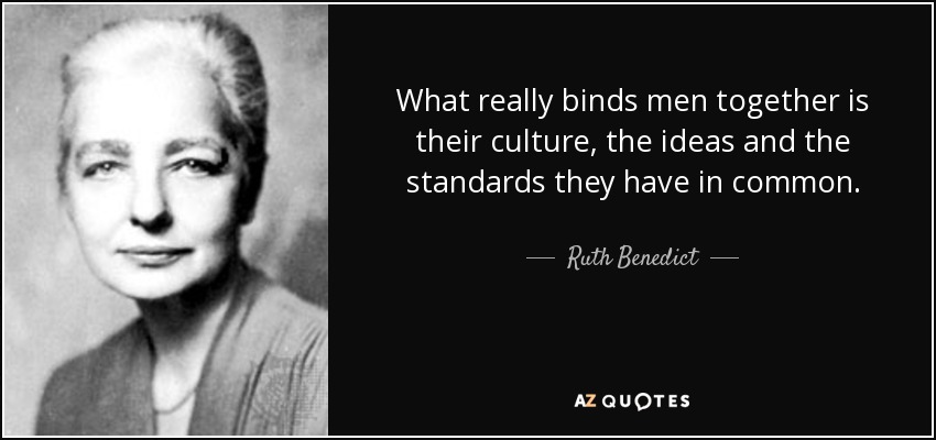 What really binds men together is their culture, the ideas and the standards they have in common. - Ruth Benedict