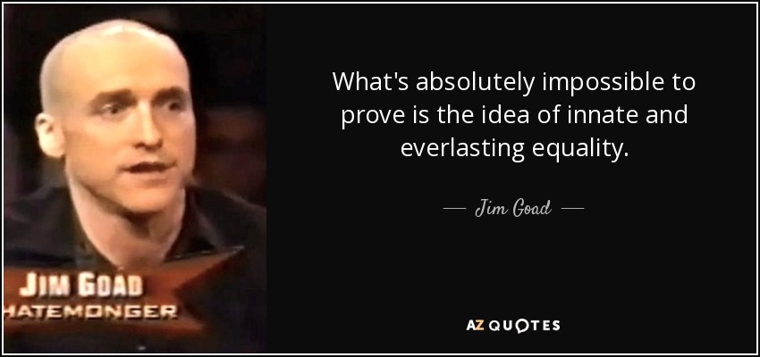 What's absolutely impossible to prove is the idea of innate and everlasting equality. - Jim Goad