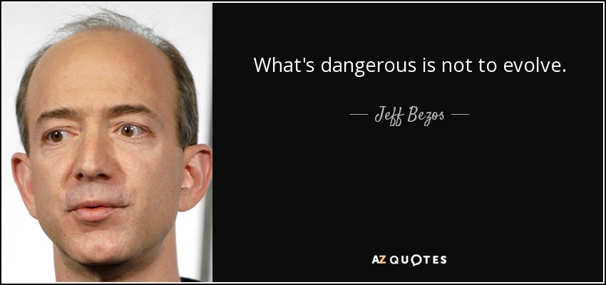 What's dangerous is not to evolve. - Jeff Bezos