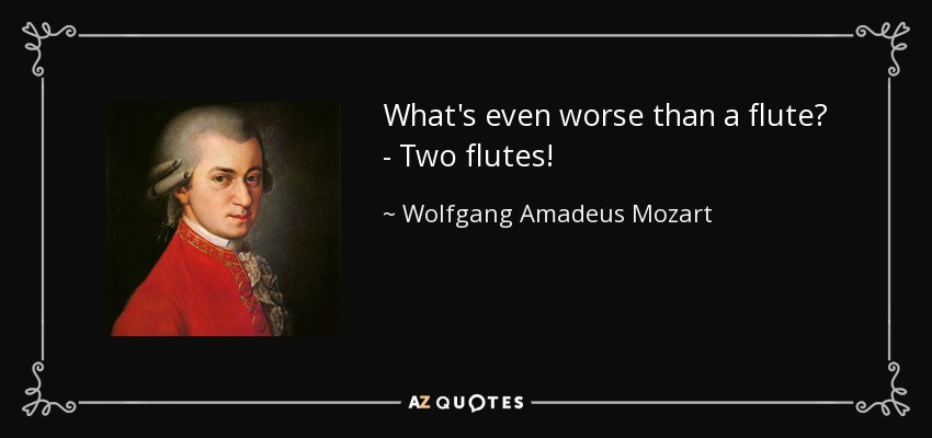 What's even worse than a flute? - Two flutes! - Wolfgang Amadeus Mozart