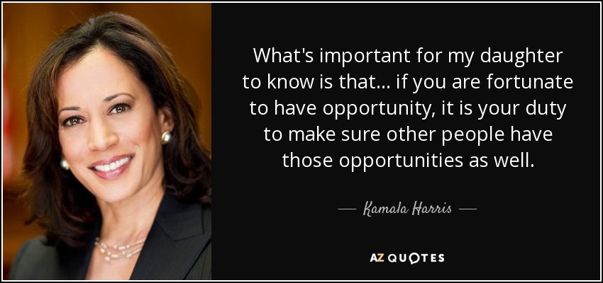 What's important for my daughter to know is that... if you are fortunate to have opportunity, it is your duty to make sure other people have those opportunities as well. - Kamala Harris
