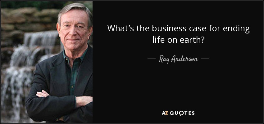 What’s the business case for ending life on earth? - Ray Anderson