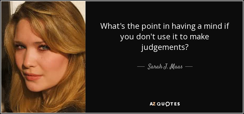 What's the point in having a mind if you don't use it to make judgements? - Sarah J. Maas