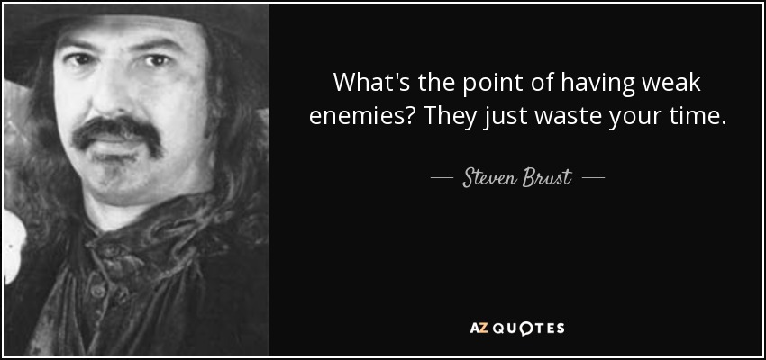 What's the point of having weak enemies? They just waste your time. - Steven Brust