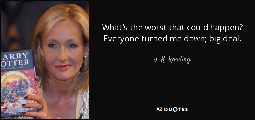 What's the worst that could happen? Everyone turned me down; big deal. - J. K. Rowling