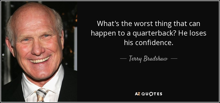 What's the worst thing that can happen to a quarterback? He loses his confidence. - Terry Bradshaw