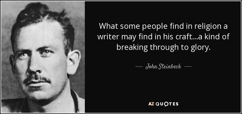 What some people find in religion a writer may find in his craft...a kind of breaking through to glory. - John Steinbeck