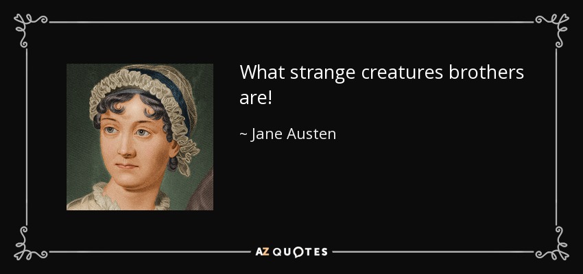 What strange creatures brothers are! - Jane Austen