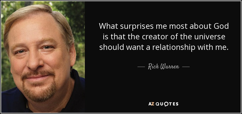 What surprises me most about God is that the creator of the universe should want a relationship with me. - Rick Warren