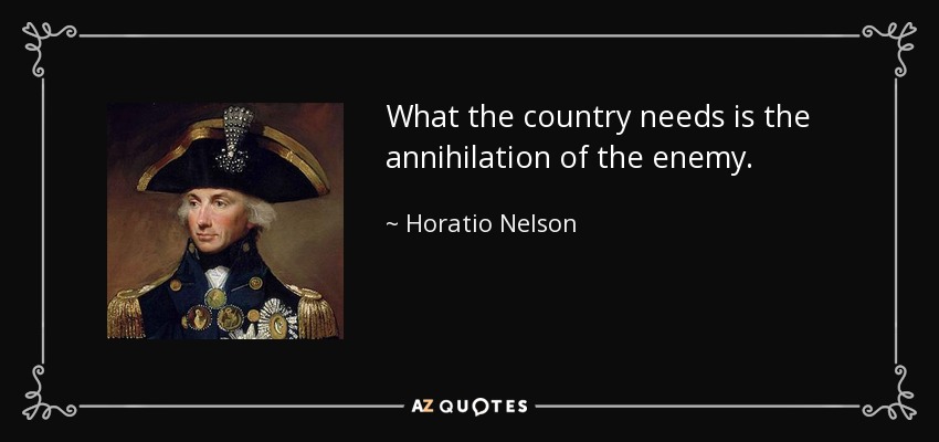 What the country needs is the annihilation of the enemy. - Horatio Nelson
