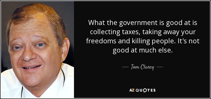 What the government is good at is collecting taxes, taking away your freedoms and killing people. It's not good at much else. - Tom Clancy