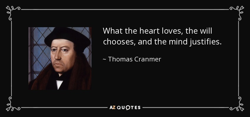 What the heart loves, the will chooses, and the mind justifies. - Thomas Cranmer