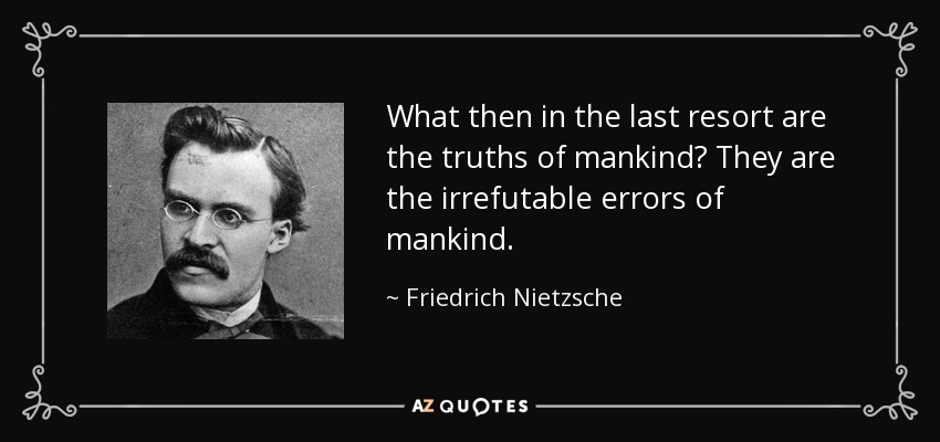 What then in the last resort are the truths of mankind? They are the irrefutable errors of mankind. - Friedrich Nietzsche