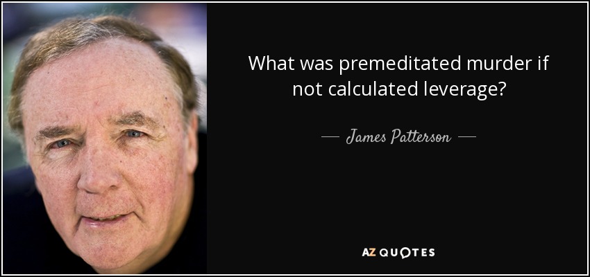 What was premeditated murder if not calculated leverage? - James Patterson