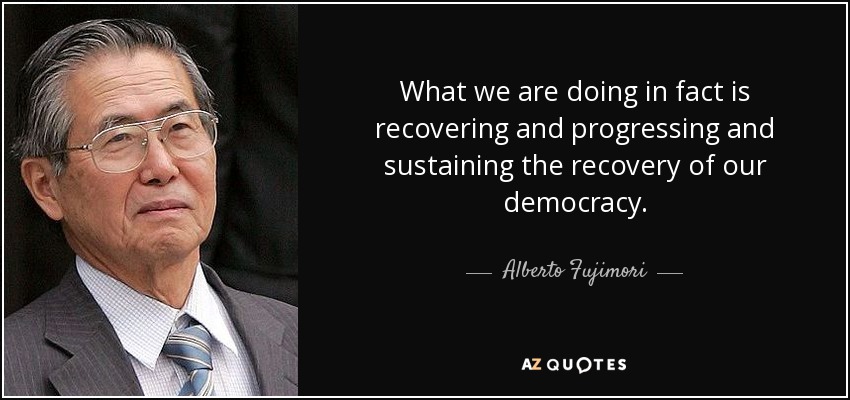 What we are doing in fact is recovering and progressing and sustaining the recovery of our democracy. - Alberto Fujimori