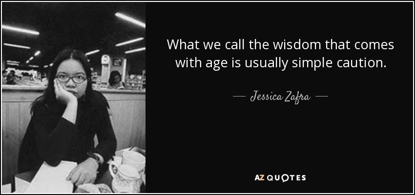 What we call the wisdom that comes with age is usually simple caution. - Jessica Zafra