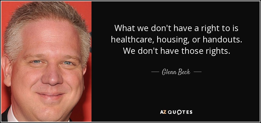 What we don't have a right to is healthcare, housing, or handouts. We don't have those rights. - Glenn Beck