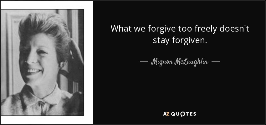 What we forgive too freely doesn't stay forgiven. - Mignon McLaughlin