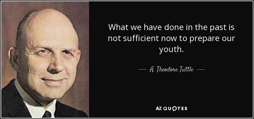 What we have done in the past is not sufficient now to prepare our youth. - A. Theodore Tuttle