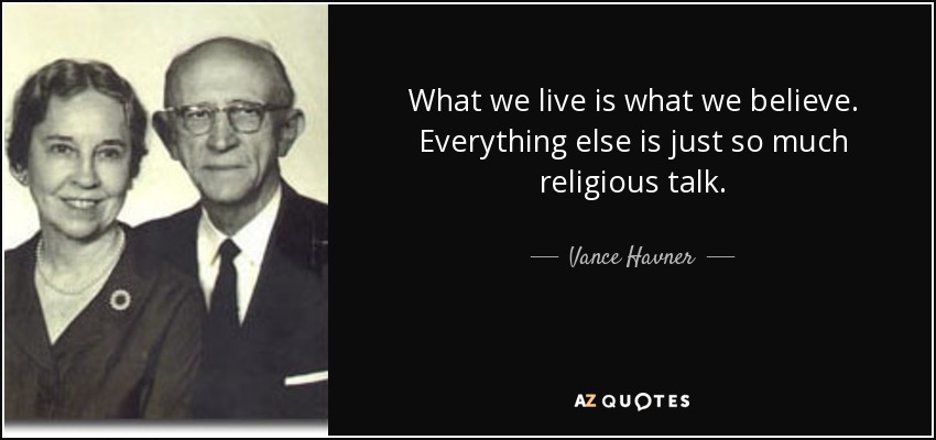What we live is what we believe. Everything else is just so much religious talk. - Vance Havner