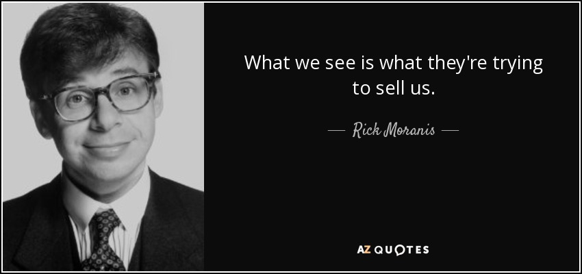 What we see is what they're trying to sell us. - Rick Moranis