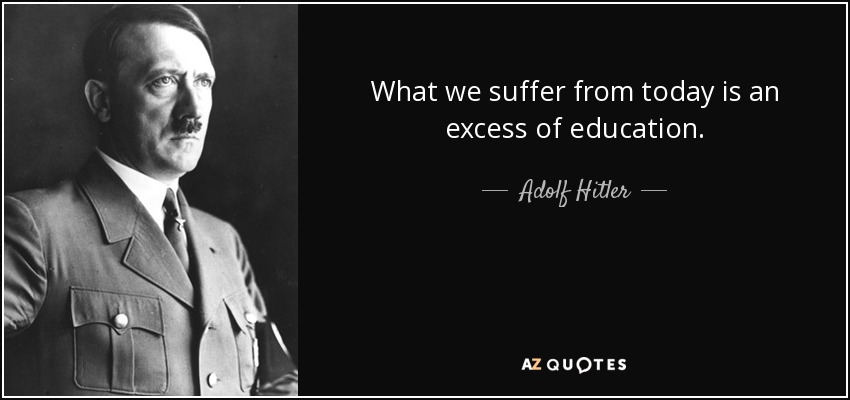 What we suffer from today is an excess of education. - Adolf Hitler