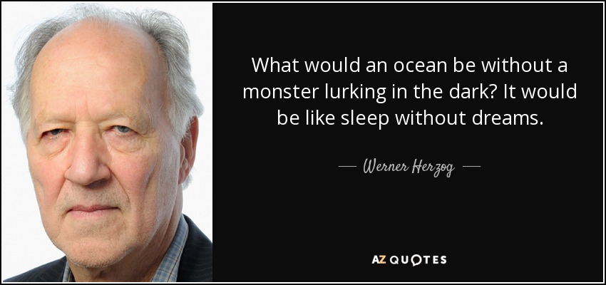 What would an ocean be without a monster lurking in the dark? It would be like sleep without dreams. - Werner Herzog