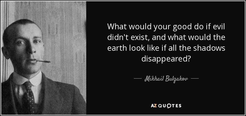 What would your good do if evil didn't exist, and what would the earth look like if all the shadows disappeared? - Mikhail Bulgakov