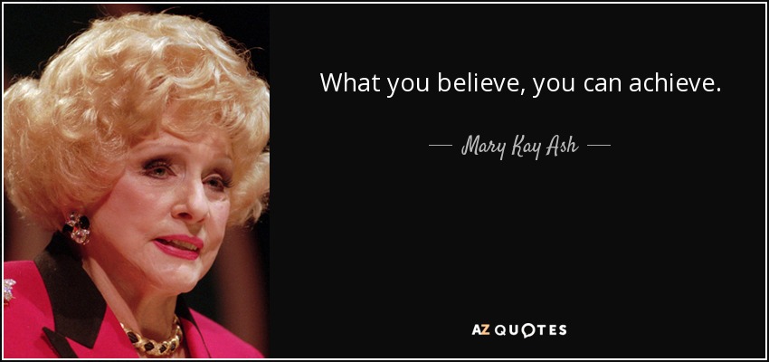 What you believe, you can achieve. - Mary Kay Ash